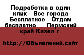 Подработка в один клик - Все города Бесплатное » Отдам бесплатно   . Пермский край,Кизел г.